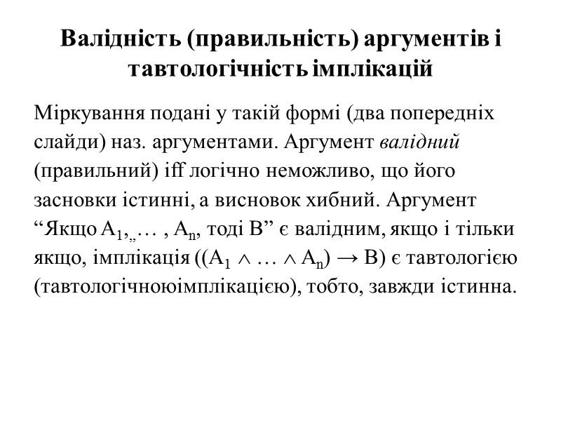 Валідність (правильність) аргументів і тавтологічність імплікацій Міркування подані у такій формі (два попередніх слайди)